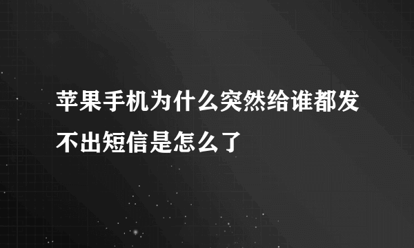 苹果手机为什么突然给谁都发不出短信是怎么了