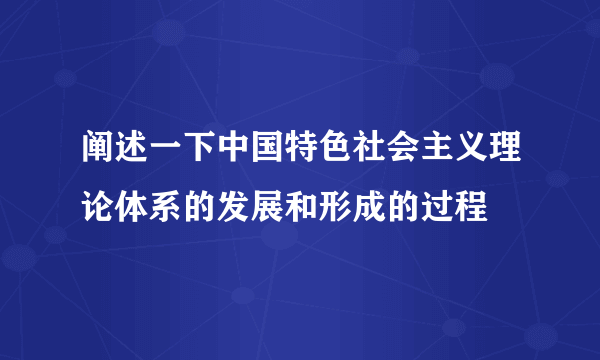 阐述一下中国特色社会主义理论体系的发展和形成的过程