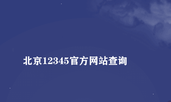 
北京12345官方网站查询
