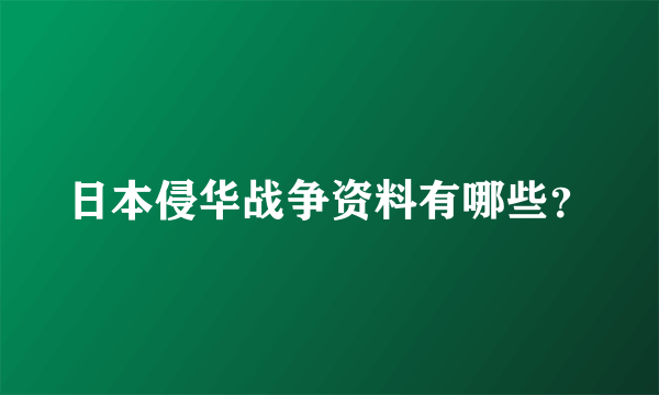 日本侵华战争资料有哪些？