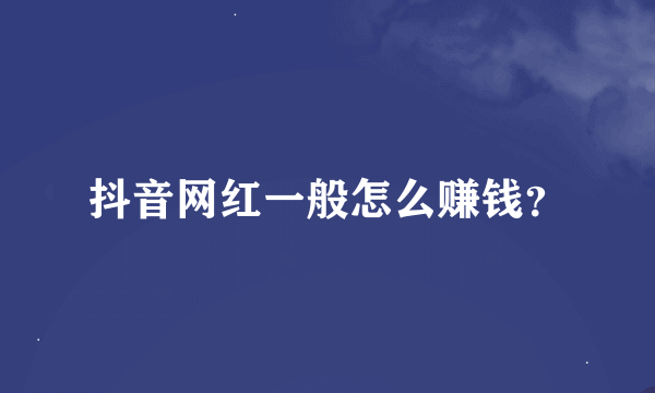 抖音网红一般怎么赚钱？