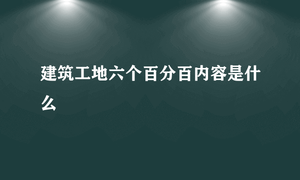 建筑工地六个百分百内容是什么