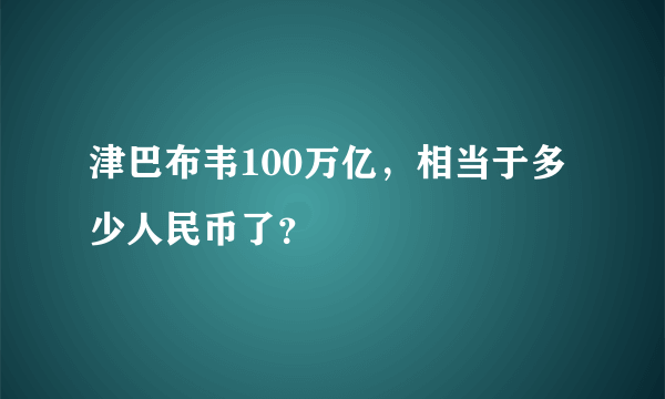 津巴布韦100万亿，相当于多少人民币了？