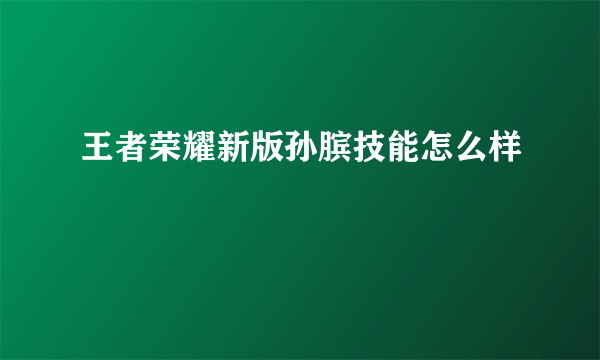 王者荣耀新版孙膑技能怎么样