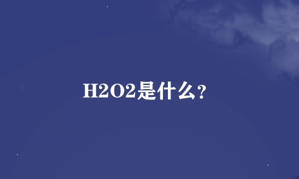 H2O2是什么？