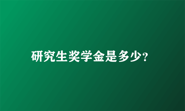 研究生奖学金是多少？