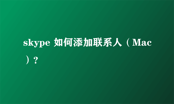 skype 如何添加联系人（Mac）？