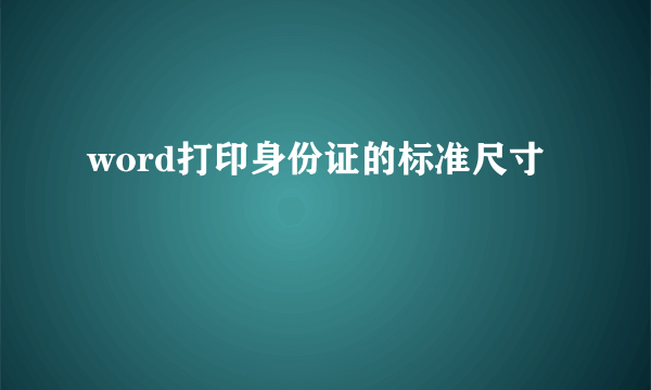 word打印身份证的标准尺寸