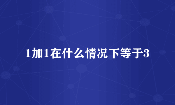 1加1在什么情况下等于3