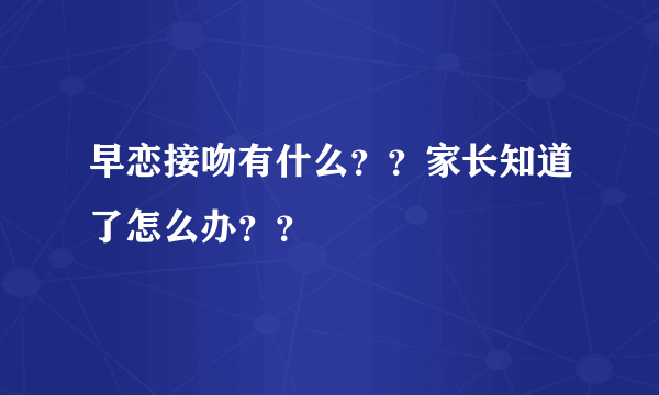 早恋接吻有什么？？家长知道了怎么办？？