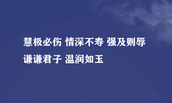 慧极必伤 情深不寿 强及则辱 谦谦君子 温润如玉