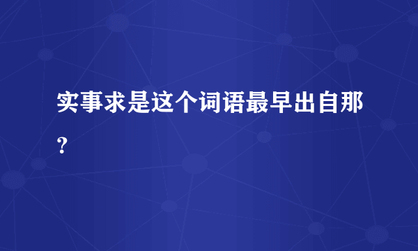 实事求是这个词语最早出自那？