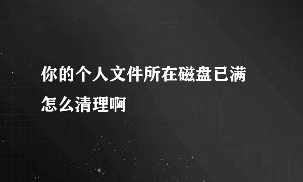 你的个人文件所在磁盘已满 怎么清理啊