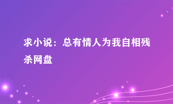 求小说：总有情人为我自相残杀网盘