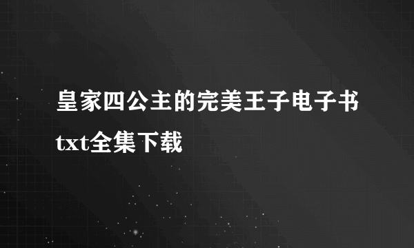 皇家四公主的完美王子电子书txt全集下载