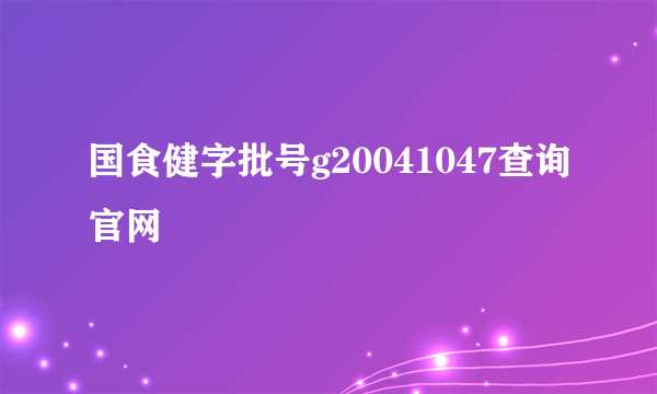 国食健字批号g20041047查询官网