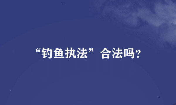 “钓鱼执法”合法吗？