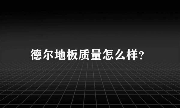 德尔地板质量怎么样？