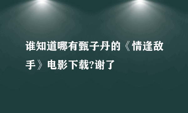 谁知道哪有甄子丹的《情逢敌手》电影下载?谢了