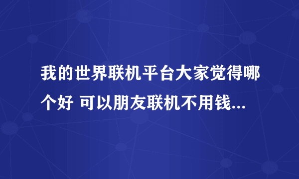 我的世界联机平台大家觉得哪个好 可以朋友联机不用钱的 如果最好推荐