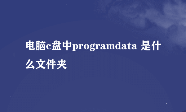 电脑c盘中programdata 是什么文件夹