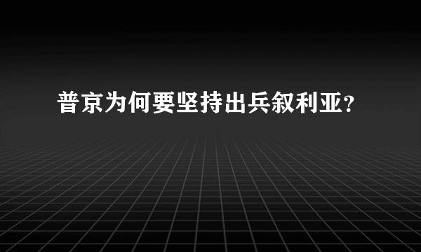 普京为何要坚持出兵叙利亚？