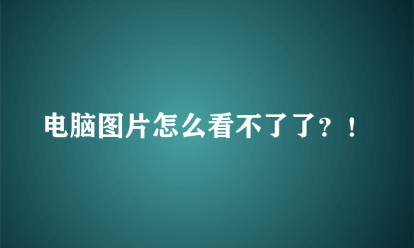 电脑图片怎么看不了了？！