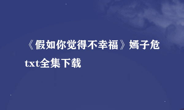 《假如你觉得不幸福》嫣子危txt全集下载