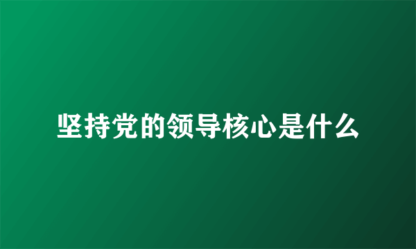 坚持党的领导核心是什么