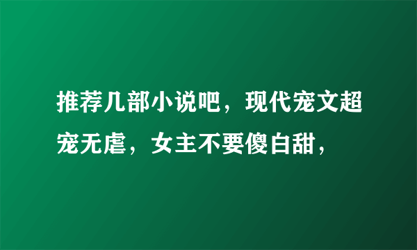 推荐几部小说吧，现代宠文超宠无虐，女主不要傻白甜，