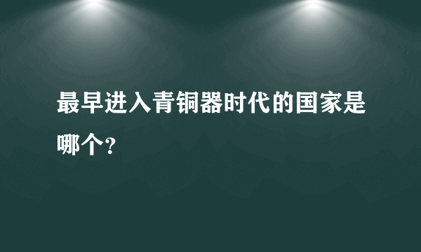 最早进入青铜器时代的国家是哪个？