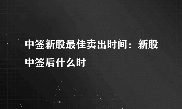 中签新股最佳卖出时间：新股中签后什么时