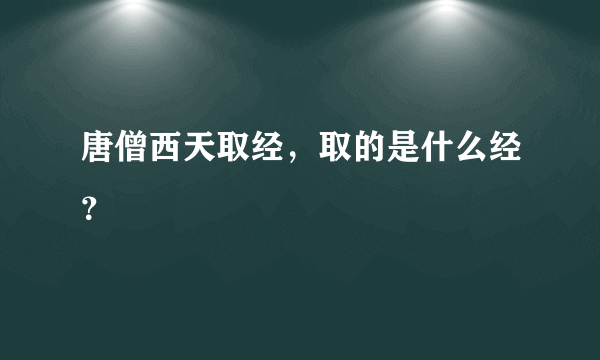 唐僧西天取经，取的是什么经？