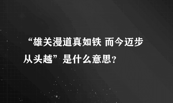 “雄关漫道真如铁 而今迈步从头越”是什么意思？