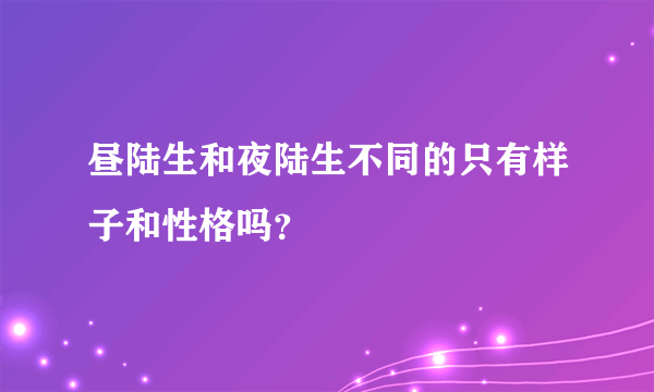 昼陆生和夜陆生不同的只有样子和性格吗？