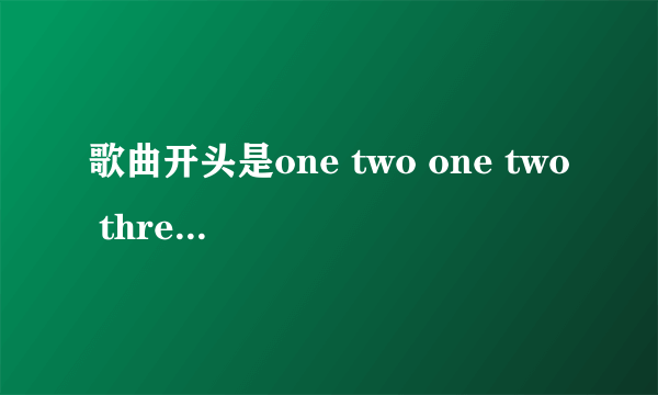 歌曲开头是one two one two three go的那歌叫什么名字？