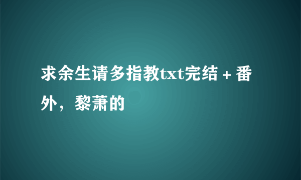 求余生请多指教txt完结＋番外，黎萧的