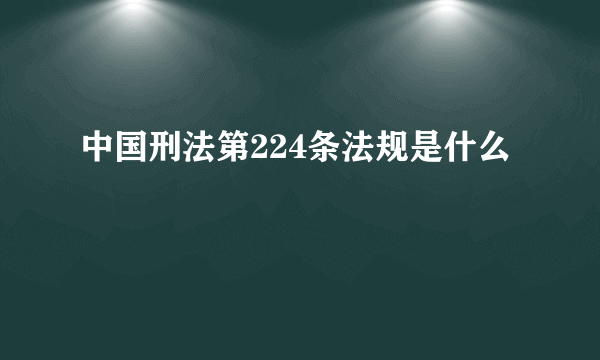 中国刑法第224条法规是什么