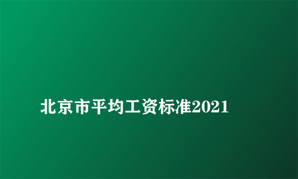 
北京市平均工资标准2021
