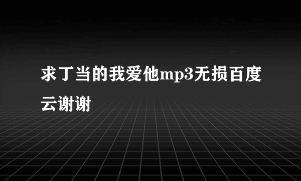 求丁当的我爱他mp3无损百度云谢谢