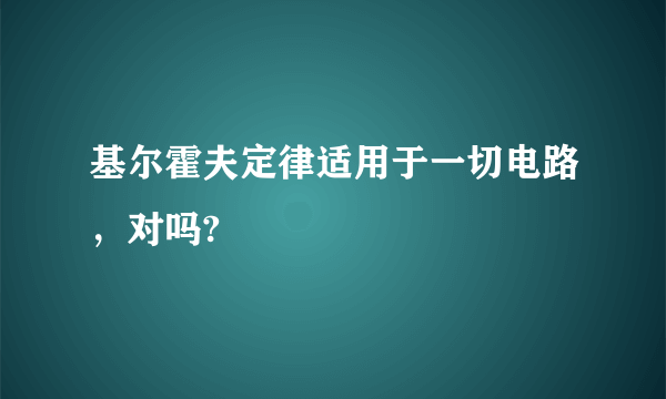 基尔霍夫定律适用于一切电路，对吗?