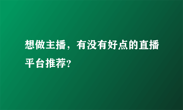 想做主播，有没有好点的直播平台推荐？