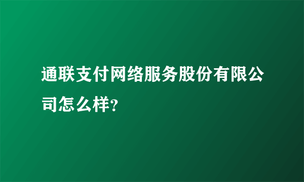 通联支付网络服务股份有限公司怎么样？