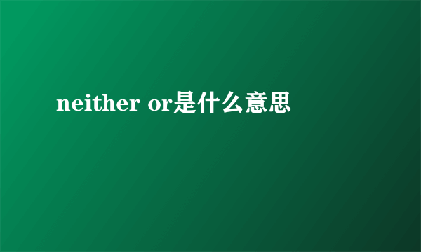 neither or是什么意思