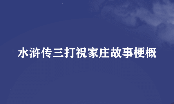 水浒传三打祝家庄故事梗概