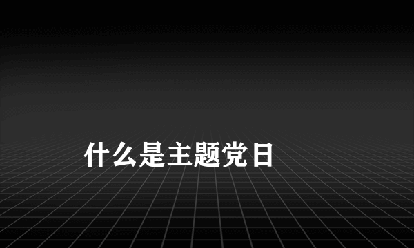 
什么是主题党日
