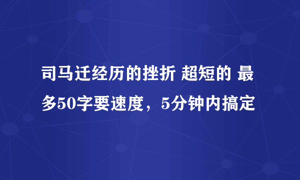 司马迁经历的挫折 超短的 最多50字要速度，5分钟内搞定