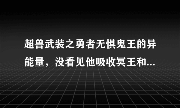 超兽武装之勇者无惧鬼王的异能量，没看见他吸收冥王和雪皇的啊