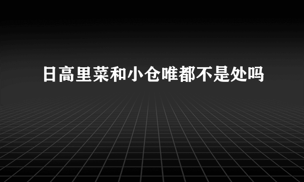 日高里菜和小仓唯都不是处吗