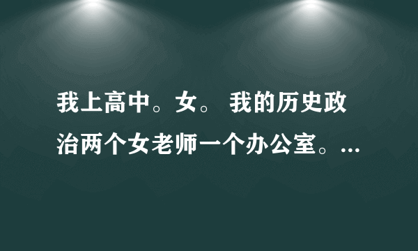 我上高中。女。 我的历史政治两个女老师一个办公室。全班就我一个人这样，所以我想请教一下这是什么意思